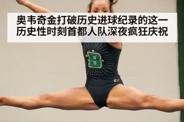 奥韦奇金打破历史进球纪录的这一历史性时刻首都人队深夜疯狂庆祝