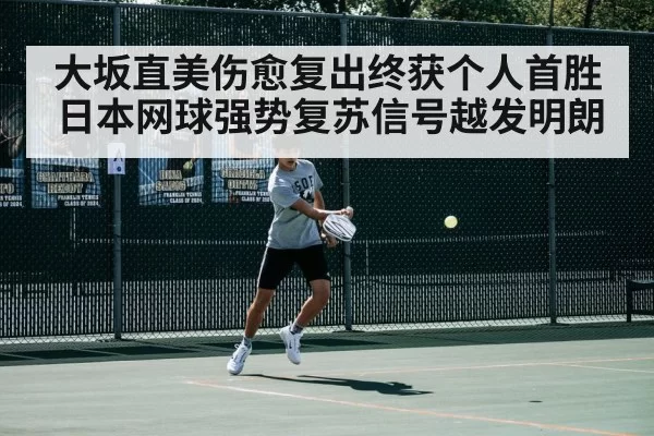 大坂直美伤愈复出终获个人首胜 日本网球强势复苏信号越发明朗