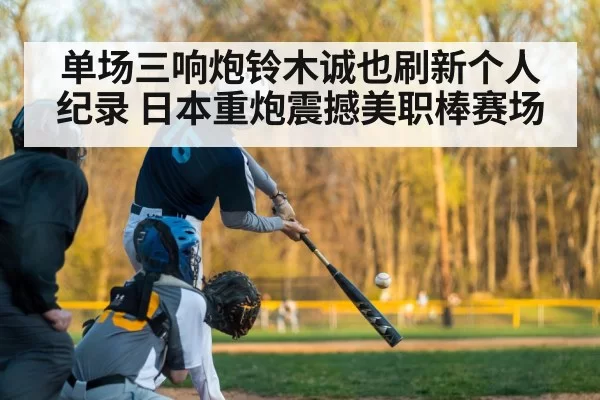 单场三响炮铃木诚也刷新个人纪录 日本重炮震撼美职棒赛场