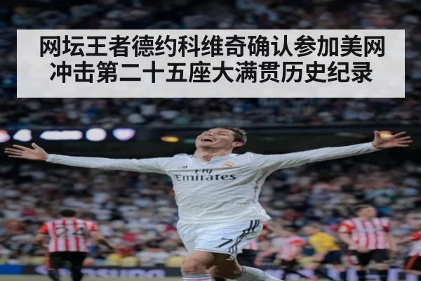 网坛王者德约科维奇确认参加美网 冲击第二十五座大满贯历史纪录