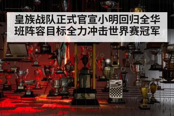 皇族战队正式官宣小明回归全华班阵容目标全力冲击世界赛冠军