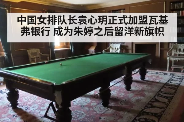 中国女排队长袁心玥正式加盟瓦基弗银行 成为朱婷之后留洋新旗帜