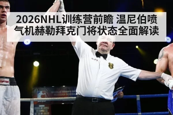 2026NHL训练营前瞻 温尼伯喷气机赫勒拜克门将状态全面解读