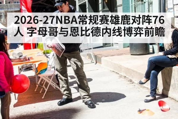 2026-27NBA常规赛雄鹿对阵76人 字母哥与恩比德内线博弈前瞻